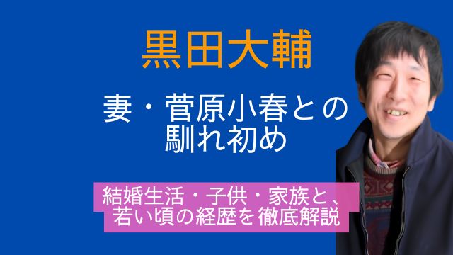 黒田大輔,妻,菅原小春,馴れ初め,結婚,子供,家族,若い頃,経歴