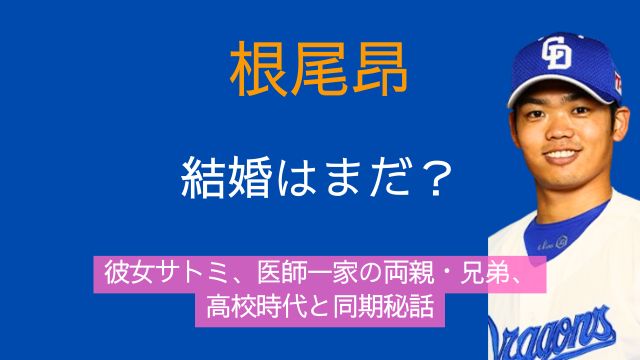 根尾昂,結婚,彼女,サトミ,両親,兄弟,高校時代,同期