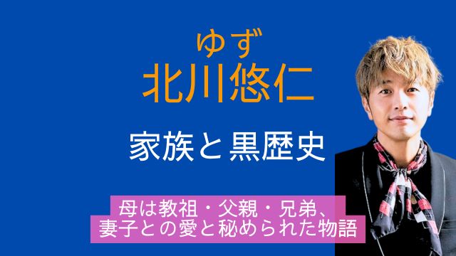ゆず,北川悠仁,家族,黒歴史,母親,教祖,父親,兄弟,妻,子供