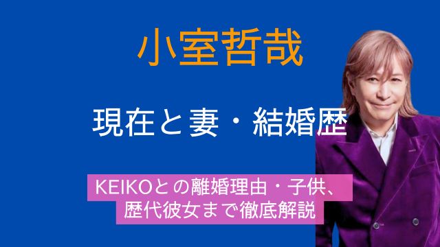 小室哲哉,現在,妻,結婚歴,KEIKO,離婚,子供,歴代彼女
