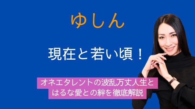 ゆしん,現在,若い頃,オネエタレント,はるな愛