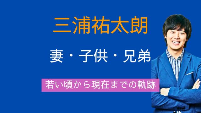 三浦祐太朗,妻,牧野由依,馴れ初め,子供,兄弟,若い頃,現在