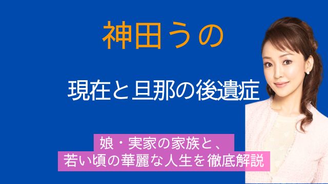 神田うの,現在,旦那,後遺症,娘,実家,家族,若い頃