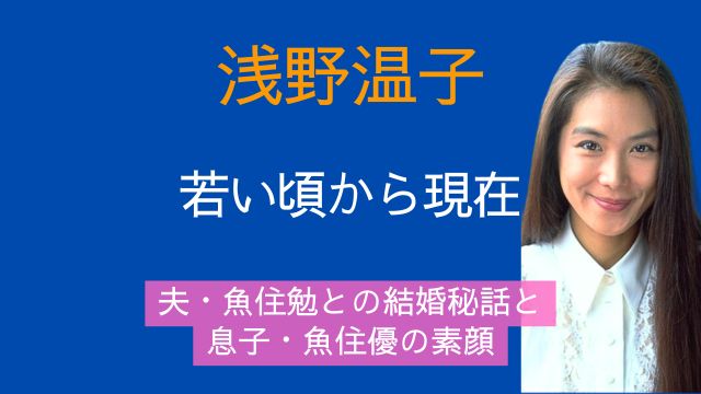 浅野温子,若い頃,現在,夫,魚住勉,結婚,息子,アナウンサー,魚住優