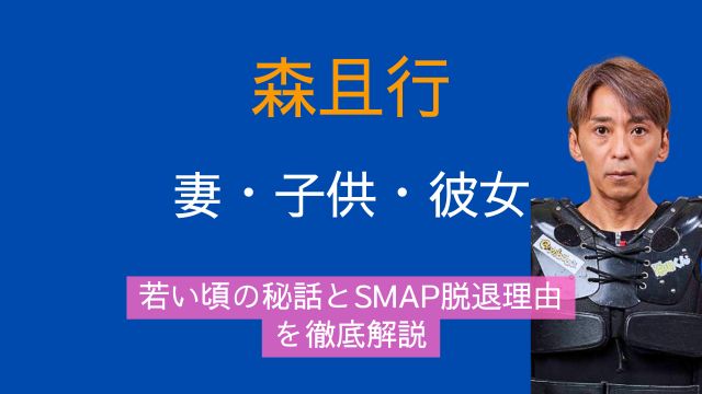 森且行,妻,子供,彼女,若い頃,SMAP,脱退