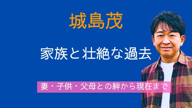 城島茂,妻,子供,実家,父親,母親,若い頃,現在
