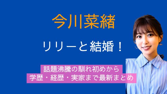 今川菜緒,リリー,結婚,馴れ初め,学歴,経歴,実家,最新
