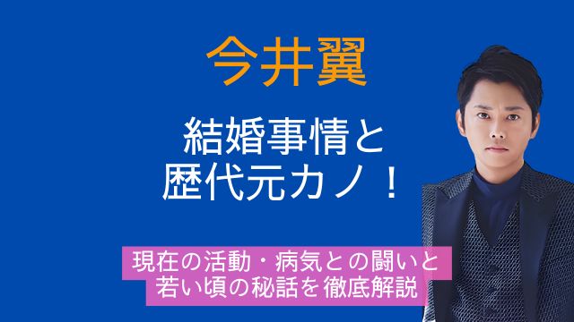 今井翼,結婚,歴代彼女,現在,病気,若い頃