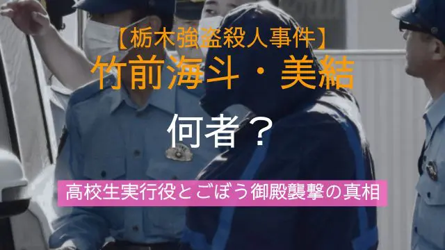 竹前海斗,竹前美結,経歴,高校生,学校,特定,栃木強盗殺人事件,ごぼう御殿