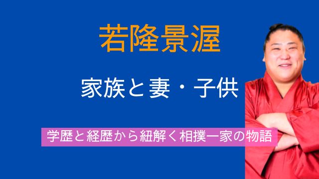 若隆景渥,家族構成,妻,子供,学歴,経歴