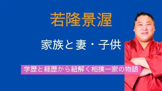 若隆景渥,家族構成,妻,子供,学歴,経歴