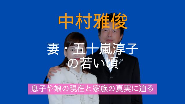 中村雅俊,妻,五十嵐淳子,若い頃,息子,娘,現在