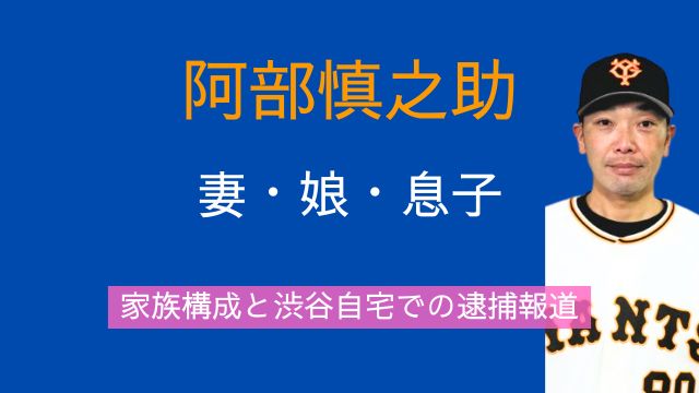 阿部慎之助,妻,娘,息子,家族,渋谷,自宅,逮捕