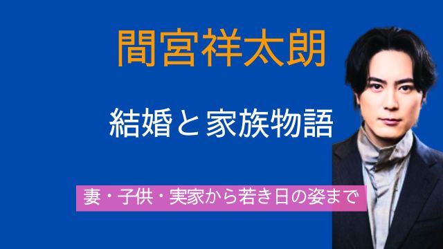 間宮祥太朗,妻,子供,実家,家族,若い頃,最新