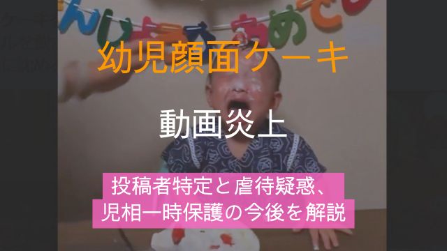 幼児顔面ケーキ,動画,炎上,投稿者,特定,虐待,児相,一時保護,今後
