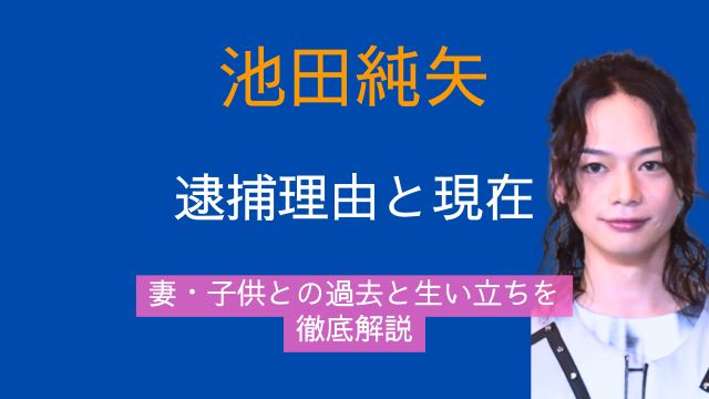 池田純矢,逮捕,現在,妻,子供,過去,生い立ち