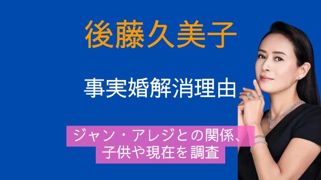 後藤久美子,事実婚解消,理由,ジャン・アレジ,子供,現在