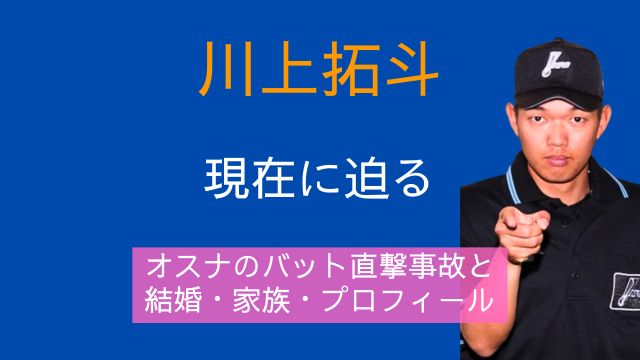 川上拓斗審判員,オスナ,バット直撃事故,現在,結婚,家族,経歴