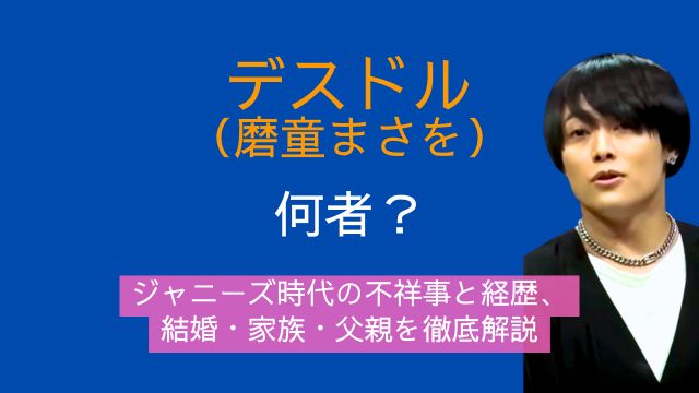 デスドル,磨童まさを,何者,ジャニーズ,不祥事,経歴,結婚,家族,父親