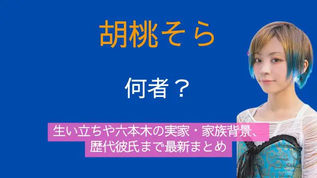 胡桃そら,何者,生い立ち,実家,家族,歴代彼氏,最新