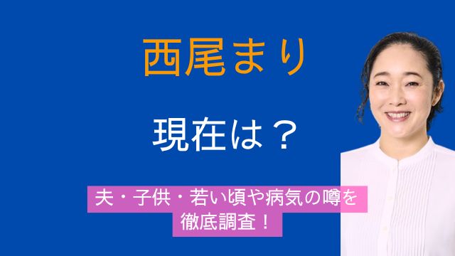 西尾まり,現在,若い頃,経歴,夫,子供,家族構成,病気