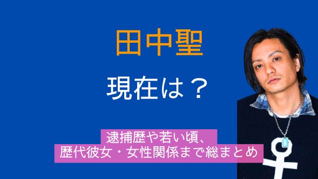 田中聖,現在,逮捕歴,若い頃,歴代彼女,女性関係
