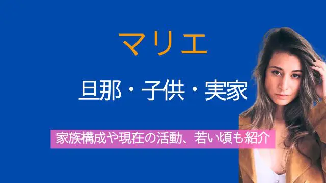 マリエ,旦那,子供,実家,家族構成,現在,若い頃