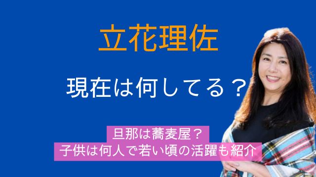 立花理佐,現在,何してる,旦那,蕎麦屋,子供,何人,若い頃