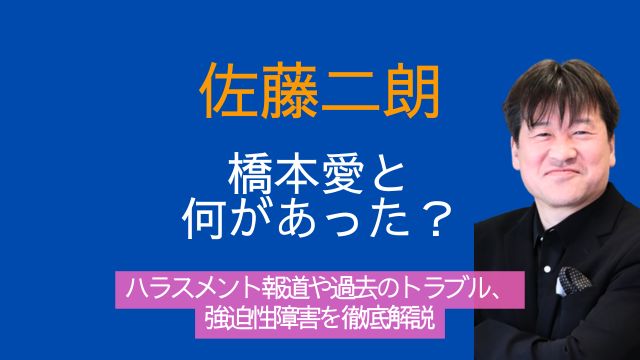 佐藤二朗,橋本愛,何があった,ハラスメント,過去,トラブル,強迫性障害