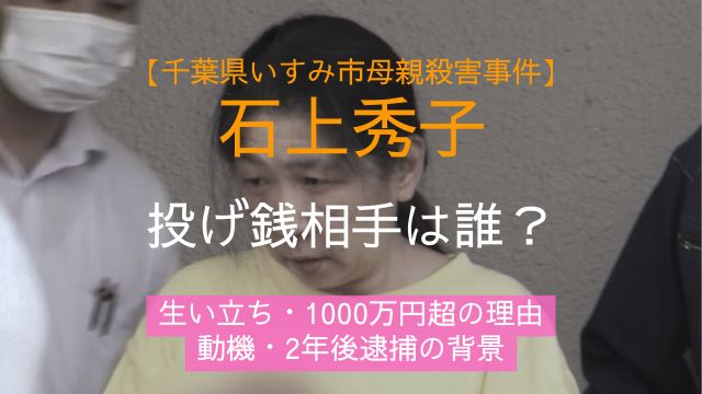 石上秀子,投げ銭,相手,誰,生い立ち,1000万円,動機,逮捕