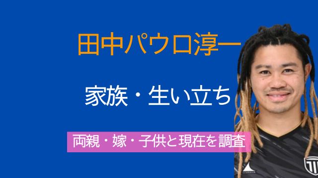 田中パウロ淳一,ハーフ,父親,母親,兄弟,嫁,子供,家族,生い立ち,若い頃,現在,栃木シティ
