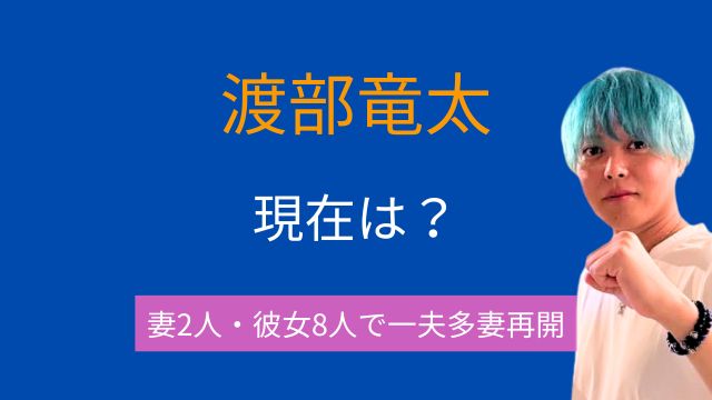 渡部竜太,現在,彩花,結婚,第4夫人,千尋,彼女,一夫多妻,子供,プロフィール