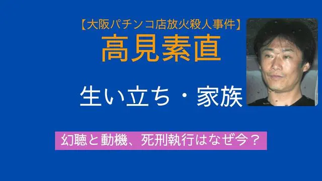 高見素直,生い立ち,経歴,妻,子供,家族,犯行動機,幻聴,責任能力,死刑執行,大阪パチンコ店放火殺人事件