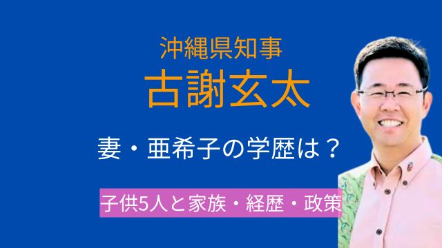 古謝玄太,妻,亜希子,学歴,子供,父親,兄弟,経歴,政策