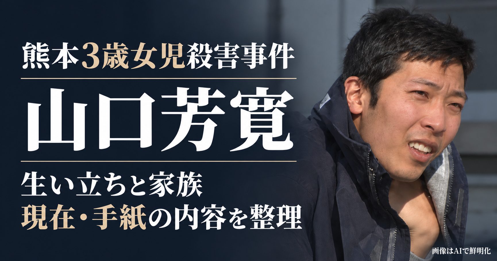 熊本3歳女児殺害事件, 山口芳寛, 犯人, 生い立ち, 家族, 両親, 兄弟, 現在, 判決, 無期懲役, 手紙の内容, 事件の経緯